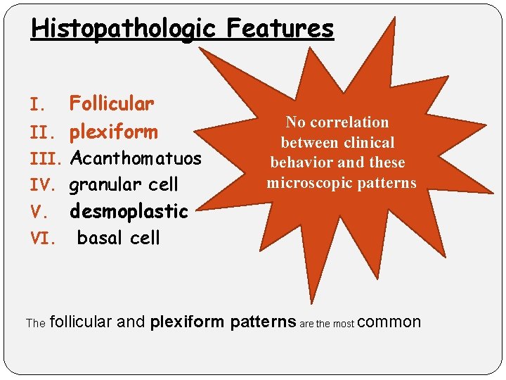 Histopathologic Features Follicular II. plexiform I. III. Acanthomatuos IV. granular cell desmoplastic V. VI.