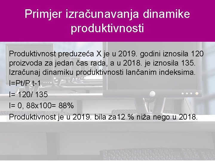 Primjer izračunavanja dinamike produktivnosti Produktivnost preduzeća X je u 2019. godini iznosila 120 proizvoda