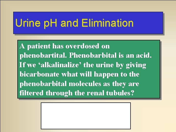 Urine p. H and Elimination A patient has overdosed on phenobartital. Phenobarbital is an