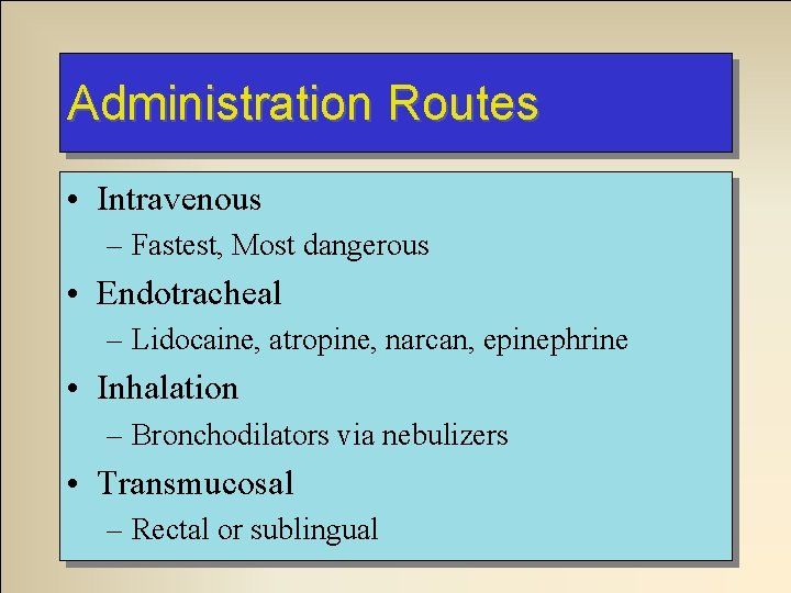 Administration Routes • Intravenous – Fastest, Most dangerous • Endotracheal – Lidocaine, atropine, narcan,