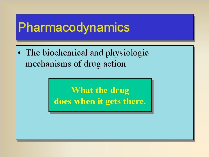 Pharmacodynamics • The biochemical and physiologic mechanisms of drug action What the drug does