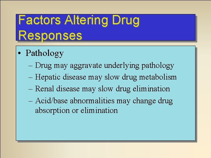 Factors Altering Drug Responses • Pathology – Drug may aggravate underlying pathology – Hepatic