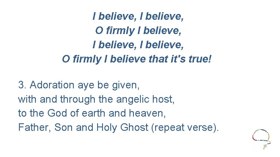 I believe, O firmly I believe, O firmly I believe that it's true! 3.