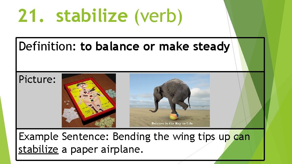 21. stabilize (verb) Definition: to balance or make steady Picture: Example Sentence: Bending the