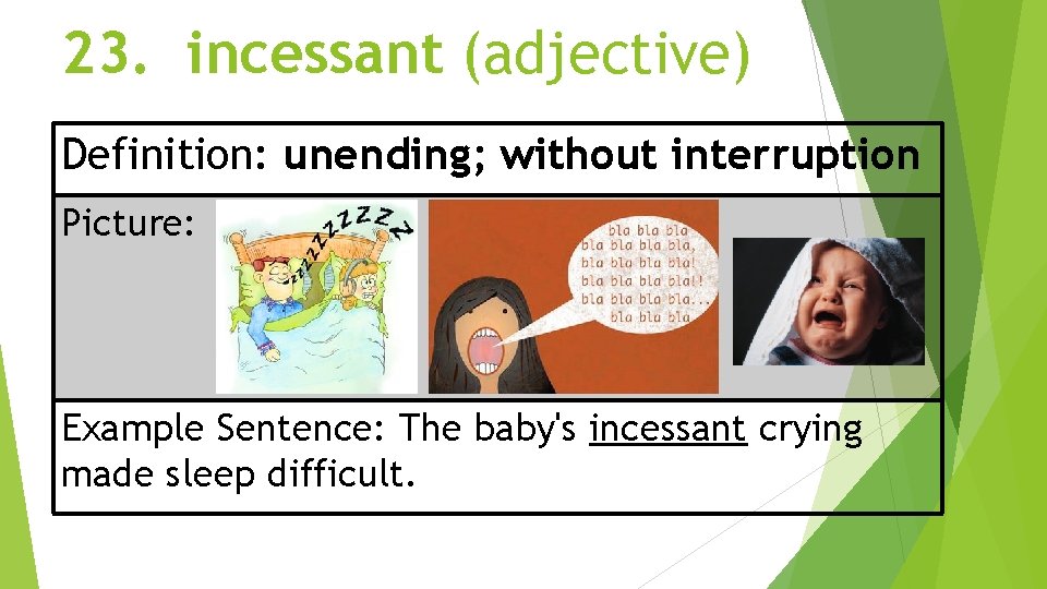 23. incessant (adjective) Definition: unending; without interruption Picture: Example Sentence: The baby's incessant crying