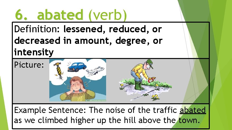 6. abated (verb) Definition: lessened, reduced, or decreased in amount, degree, or intensity Picture: