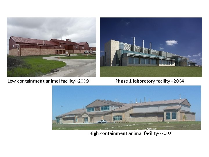 Low containment animal facility--2009 Phase 1 laboratory facility--2004 High containment animal facility--2007 