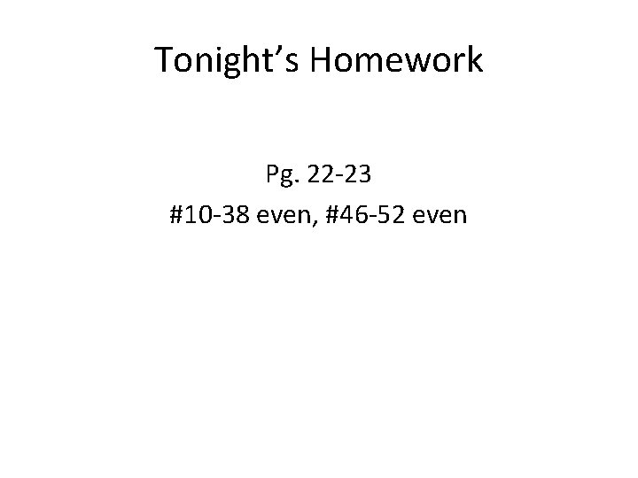 Tonight’s Homework Pg. 22 -23 #10 -38 even, #46 -52 even 