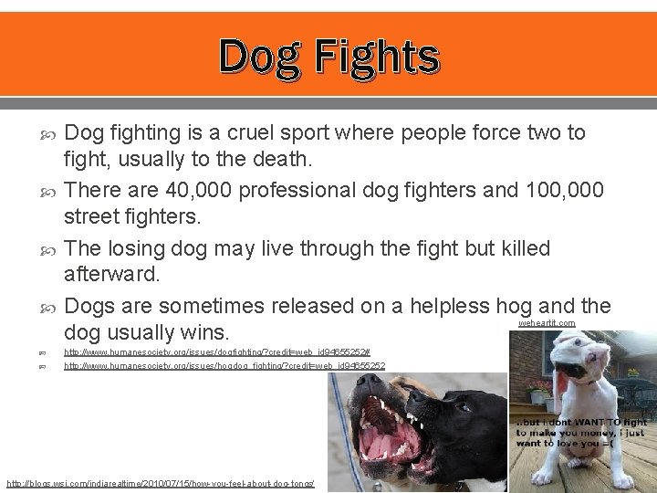 Dog Fights Dog fighting is a cruel sport where people force two to fight,