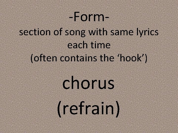 -Form- section of song with same lyrics each time (often contains the ‘hook’) chorus