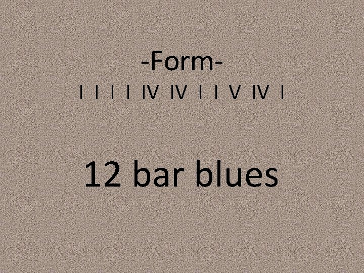 -Form- I I IV IV I I V IV I 12 bar blues 