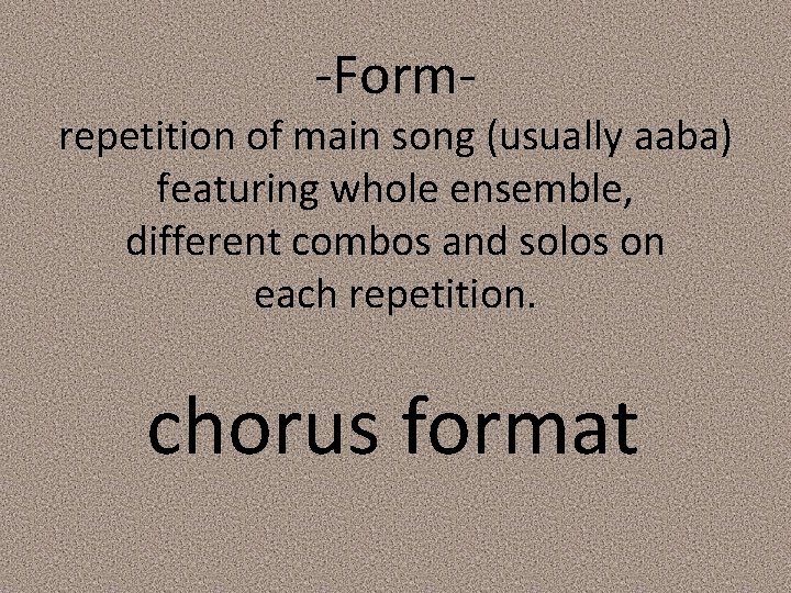 -Form- repetition of main song (usually aaba) featuring whole ensemble, different combos and solos