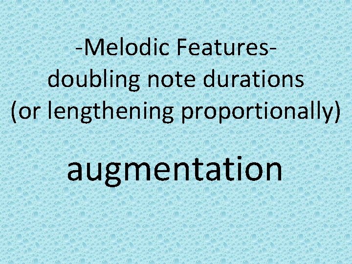 -Melodic Featuresdoubling note durations (or lengthening proportionally) augmentation 