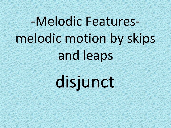 -Melodic Featuresmelodic motion by skips and leaps disjunct 