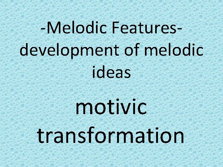 -Melodic Featuresdevelopment of melodic ideas motivic transformation 