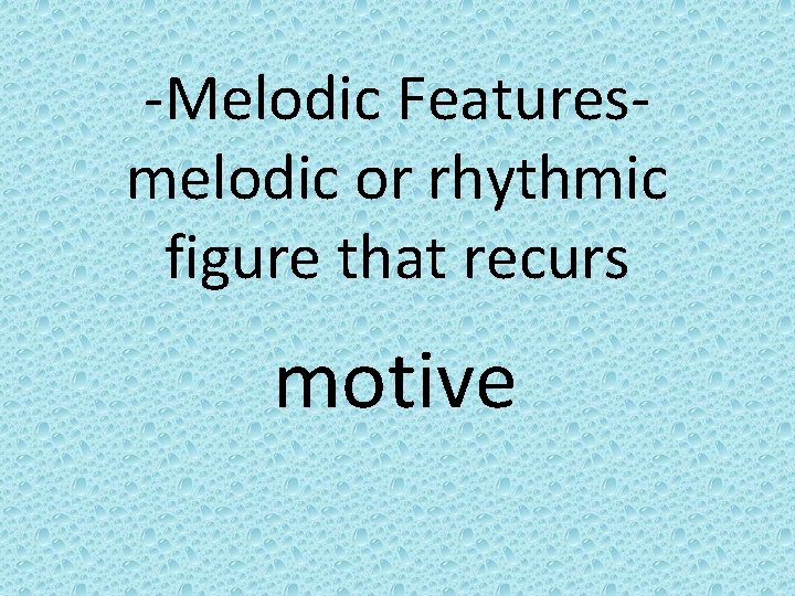 -Melodic Featuresmelodic or rhythmic figure that recurs motive 