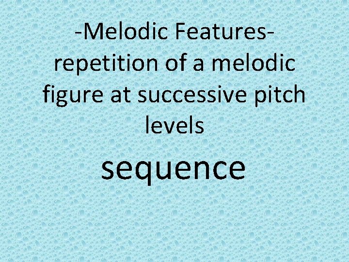 -Melodic Featuresrepetition of a melodic figure at successive pitch levels sequence 