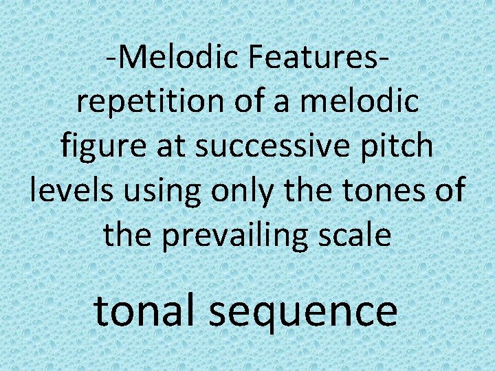 -Melodic Featuresrepetition of a melodic figure at successive pitch levels using only the tones