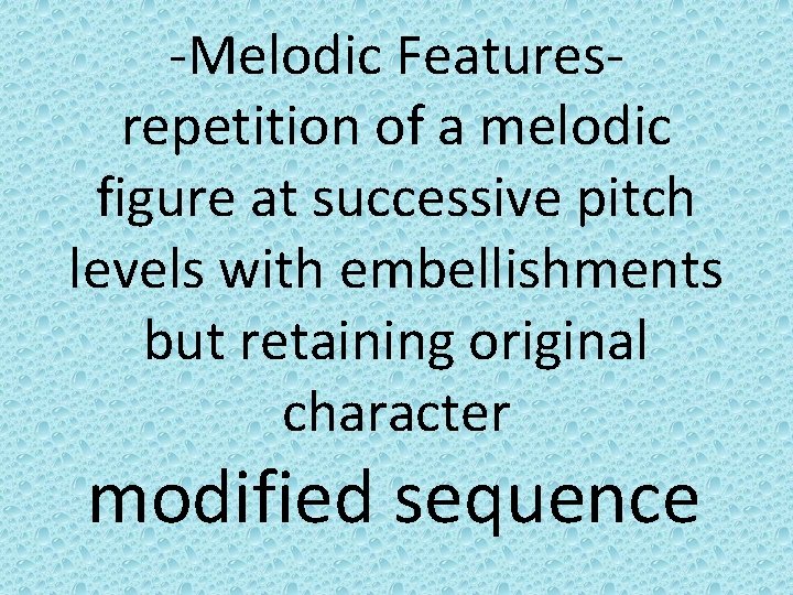-Melodic Featuresrepetition of a melodic figure at successive pitch levels with embellishments but retaining