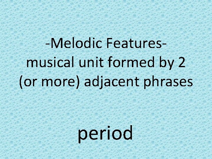 -Melodic Featuresmusical unit formed by 2 (or more) adjacent phrases period 