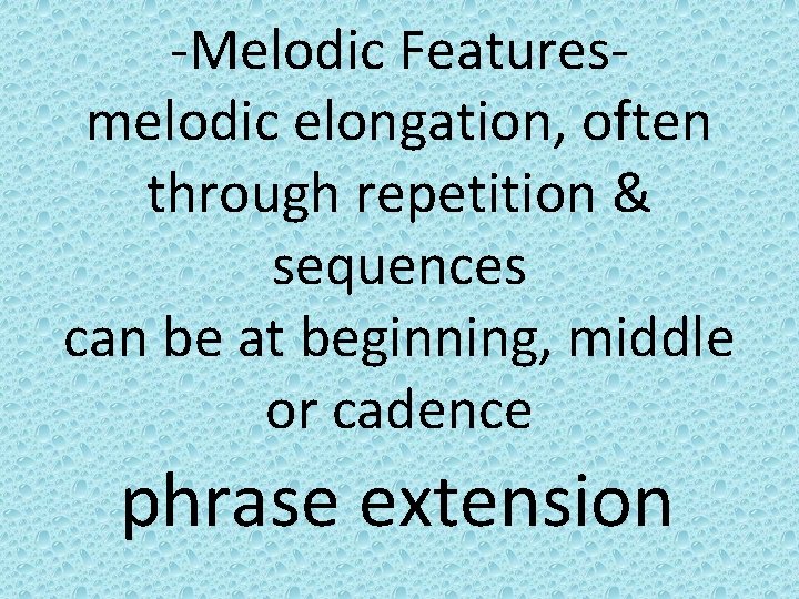 -Melodic Featuresmelodic elongation, often through repetition & sequences can be at beginning, middle or
