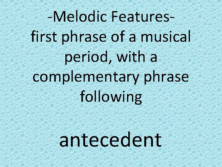 -Melodic Featuresfirst phrase of a musical period, with a complementary phrase following antecedent 