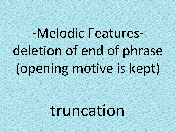 -Melodic Featuresdeletion of end of phrase (opening motive is kept) truncation 