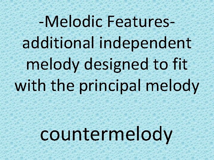 -Melodic Featuresadditional independent melody designed to fit with the principal melody countermelody 