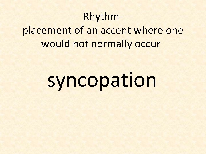 Rhythmplacement of an accent where one would not normally occur syncopation 