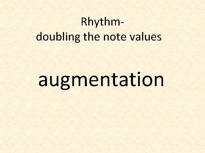 Rhythmdoubling the note values augmentation 
