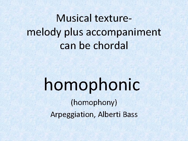 Musical texturemelody plus accompaniment can be chordal homophonic (homophony) Arpeggiation, Alberti Bass 