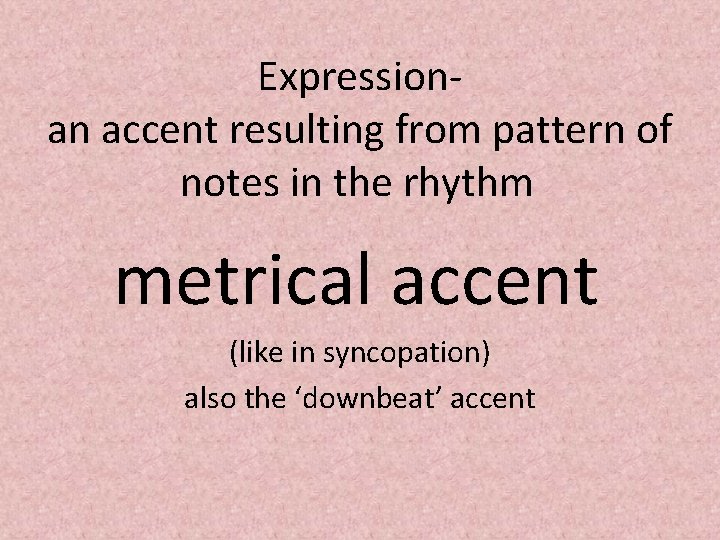 Expressionan accent resulting from pattern of notes in the rhythm metrical accent (like in