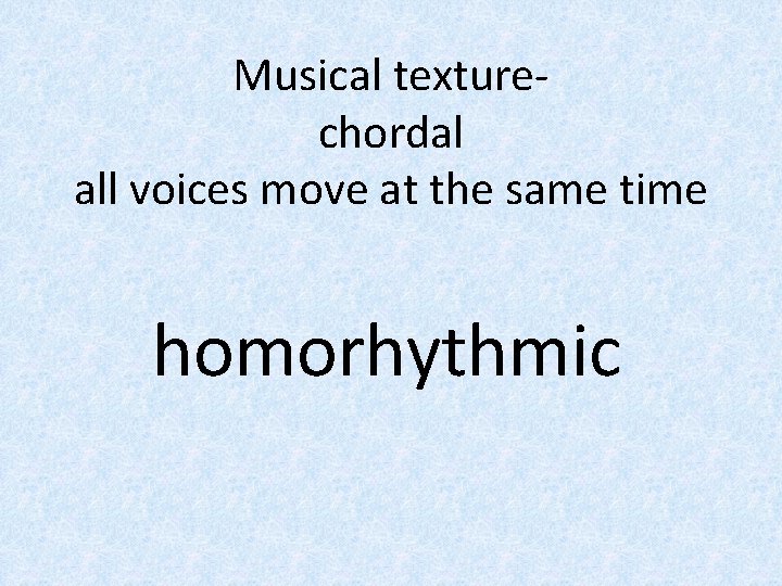Musical texturechordal all voices move at the same time homorhythmic 