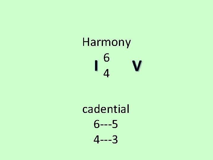 Harmony 6 I 4 V cadential 6 ---5 4 ---3 