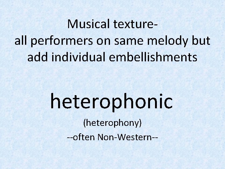 Musical textureall performers on same melody but add individual embellishments heterophonic (heterophony) --often Non-Western--
