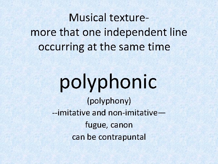 Musical texturemore that one independent line occurring at the same time polyphonic (polyphony) --imitative