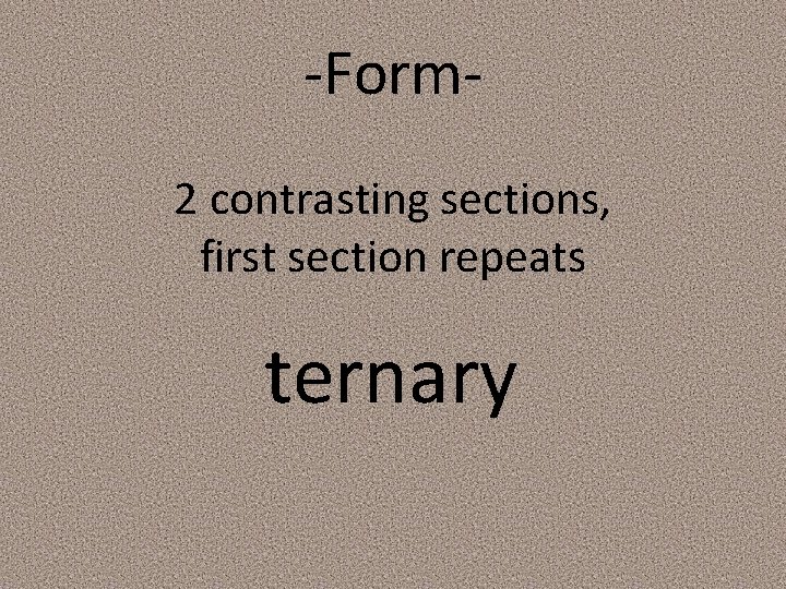 -Form 2 contrasting sections, first section repeats ternary 