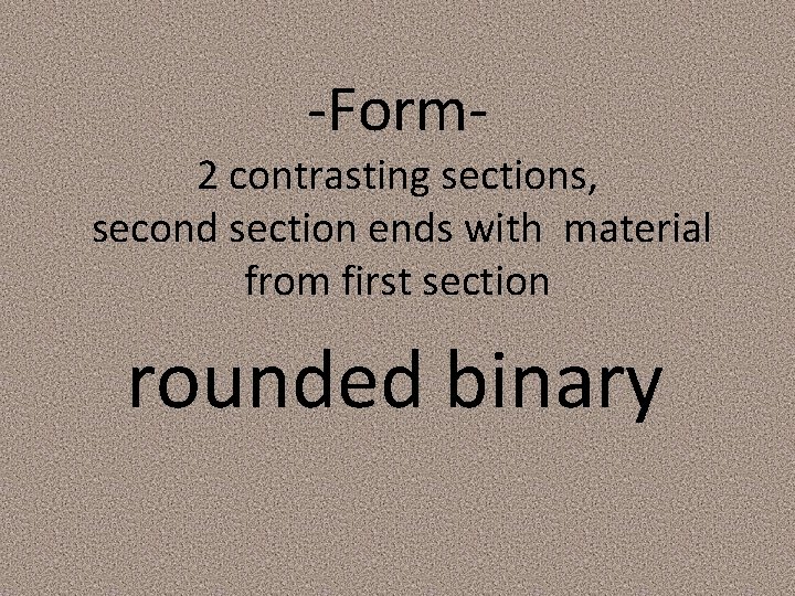 -Form- 2 contrasting sections, second section ends with material from first section rounded binary