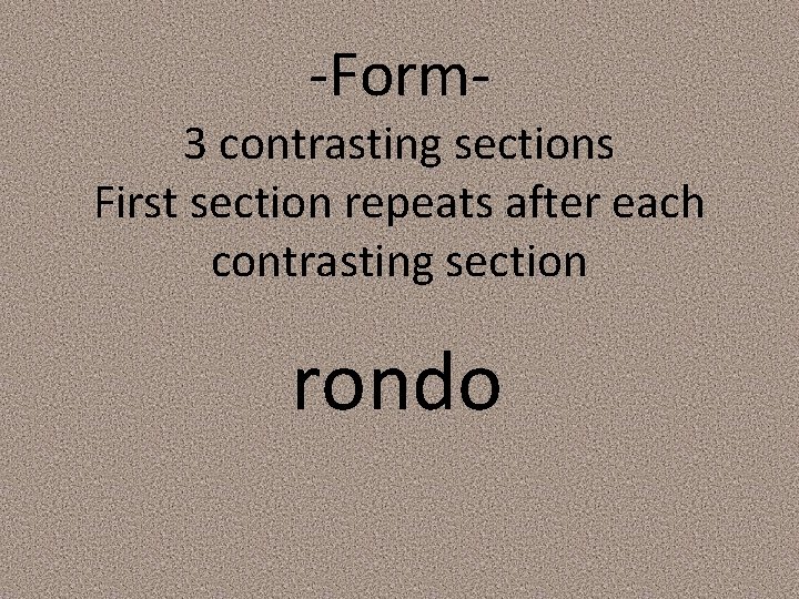 -Form- 3 contrasting sections First section repeats after each contrasting section rondo 