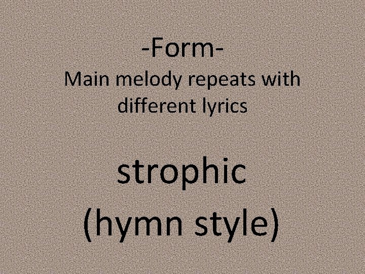 -Form- Main melody repeats with different lyrics strophic (hymn style) 