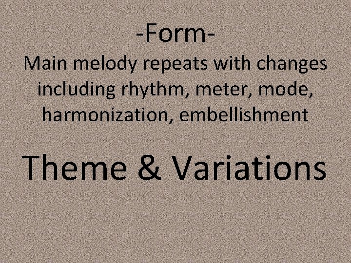 -Form- Main melody repeats with changes including rhythm, meter, mode, harmonization, embellishment Theme &