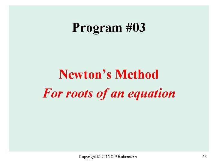 Program #03 Newton’s Method For roots of an equation Copyright © 2015 C. P.