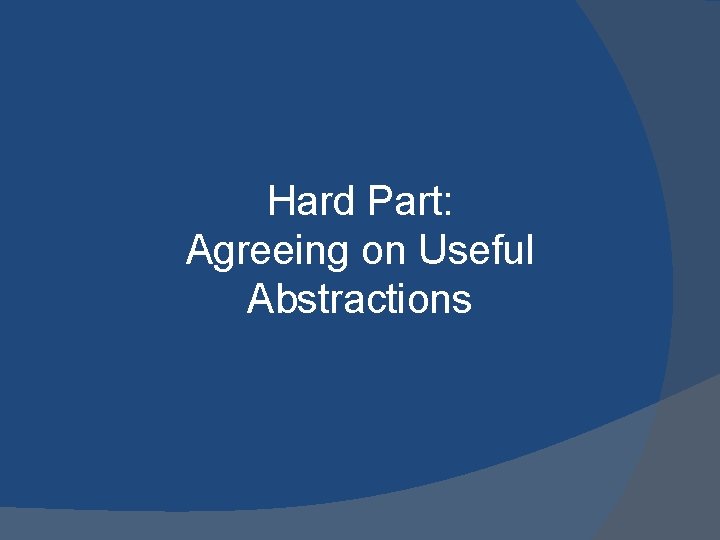 Hard Part: Agreeing on Useful Abstractions 