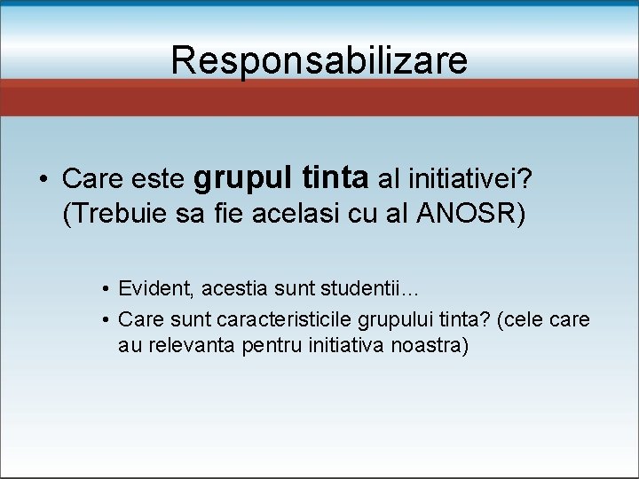 Responsabilizare • Care este grupul tinta al initiativei? (Trebuie sa fie acelasi cu al