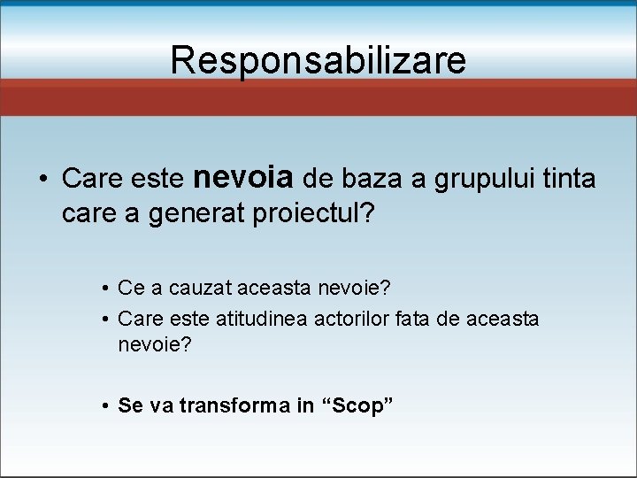 Responsabilizare • Care este nevoia de baza a grupului tinta care a generat proiectul?