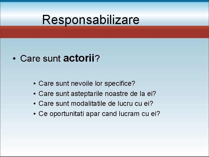 Responsabilizare • Care sunt actorii? • • Care sunt nevoile lor specifice? Care sunt