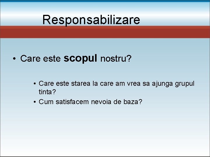 Responsabilizare • Care este scopul nostru? • Care este starea la care am vrea