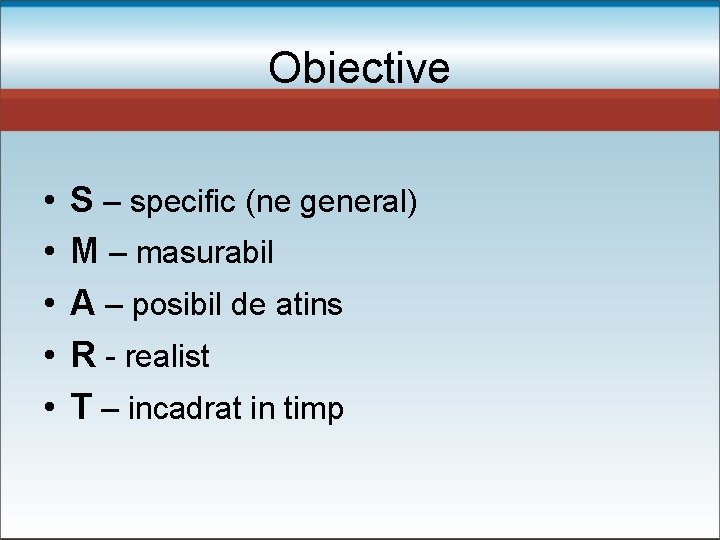 Obiective • • • S – specific (ne general) M – masurabil A –
