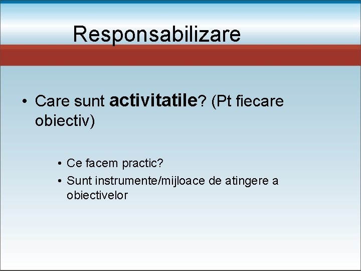 Responsabilizare • Care sunt activitatile? (Pt fiecare obiectiv) • Ce facem practic? • Sunt