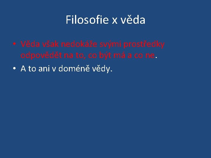 Filosofie x věda • Věda však nedokáže svými prostředky odpovědět na to, co být